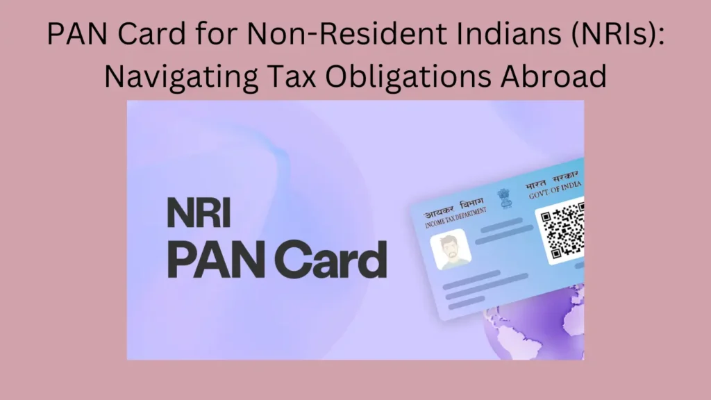 PAN Card for Non-Resident Indians (NRIs): Navigating Tax Obligations Abroad
