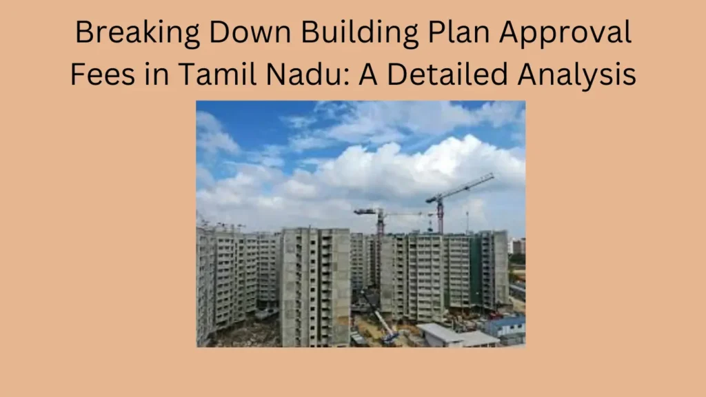 Breaking Down Building Plan Approval Fees in Tamil Nadu: A Detailed Analysis