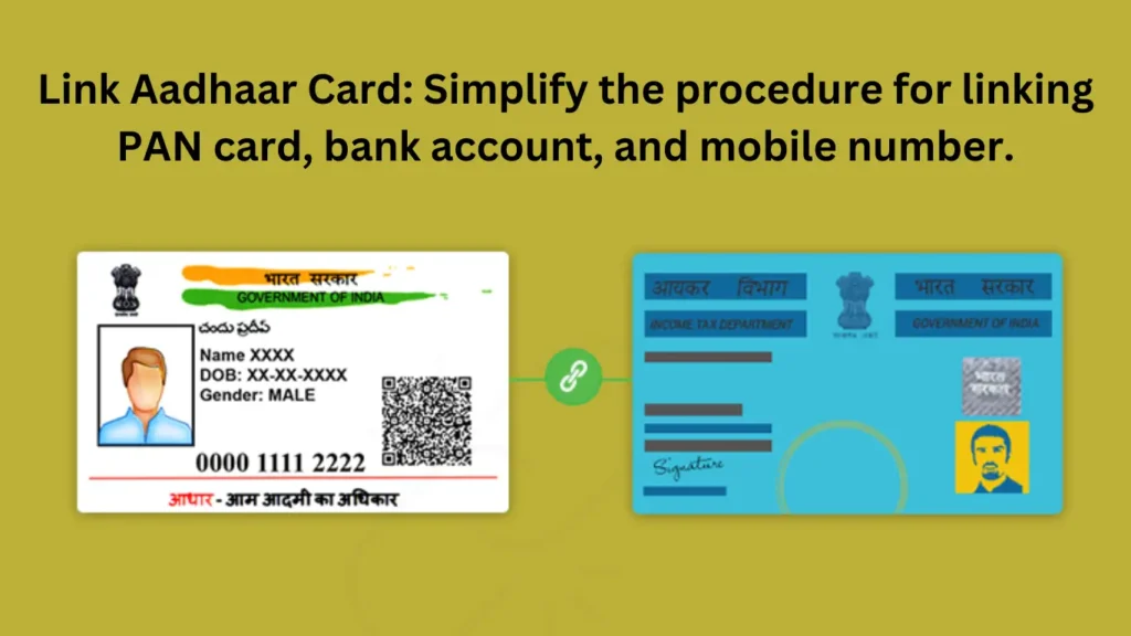 Link Aadhaar Card: Simplify the procedure for linking PAN card, bank account, and mobile number.